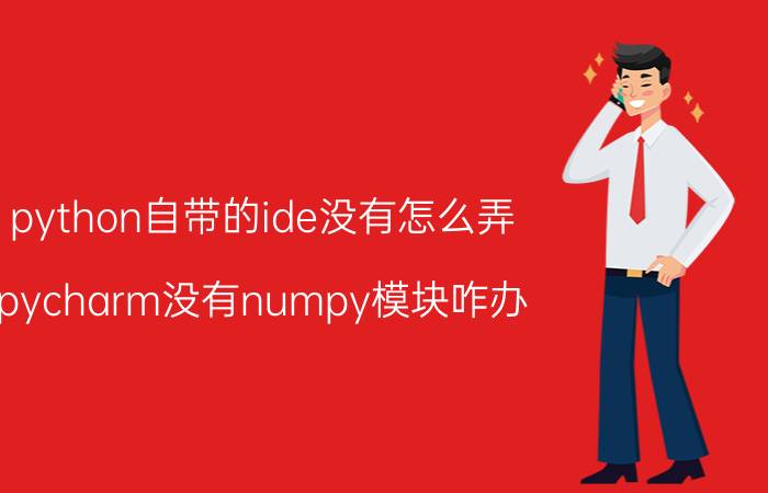 python自带的ide没有怎么弄 pycharm没有numpy模块咋办？